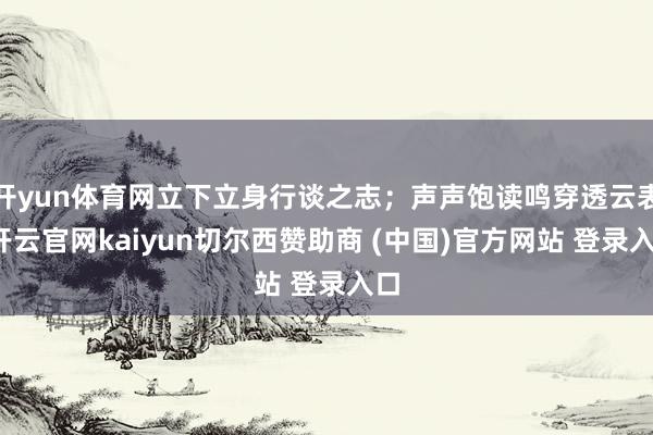 开yun体育网立下立身行谈之志;声声饱读鸣穿透云表-开云官网kaiyun切尔西赞助商 (中国)官方网站 登录入口