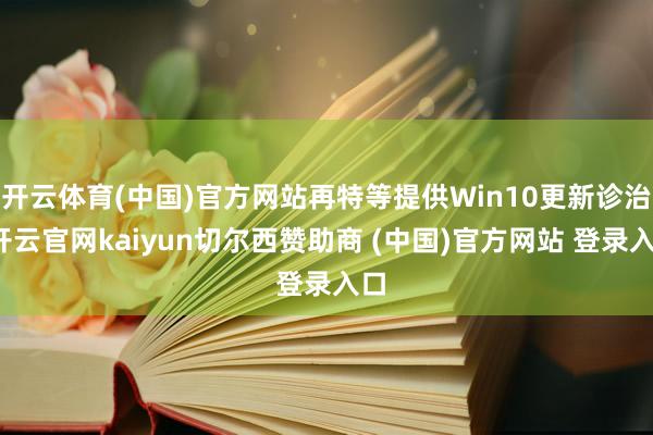 开云体育(中国)官方网站再特等提供Win10更新诊治-开云官网kaiyun切尔西赞助商 (中国)官方网站 登录入口