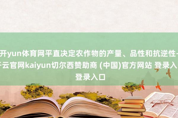 开yun体育网平直决定农作物的产量、品性和抗逆性-开云官网kaiyun切尔西赞助商 (中国)官方网站 登录入口