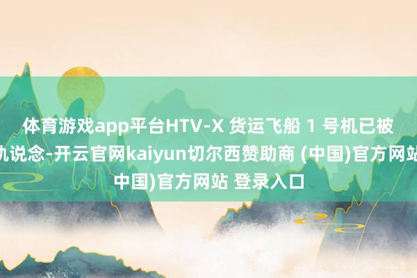 体育游戏app平台HTV-X 货运飞船 1 号机已被参加预定轨说念-开云官网kaiyun切尔西赞助商 (中国)官方网站 登录入口