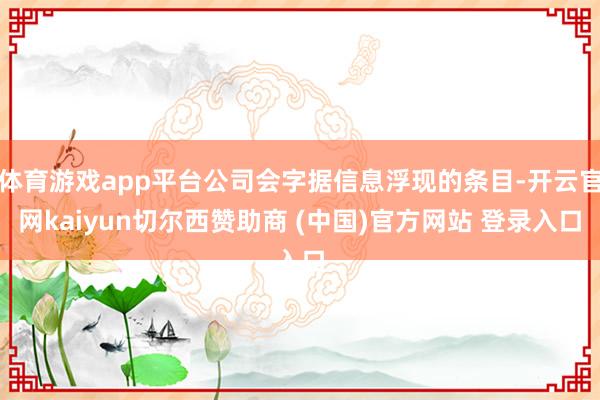体育游戏app平台公司会字据信息浮现的条目-开云官网kaiyun切尔西赞助商 (中国)官方网站 登录入口