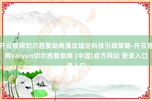 开云官网切尔西赞助商澳优锚定科技引颈策略-开云官网kaiyun切尔西赞助商 (中国)官方网站 登录入口