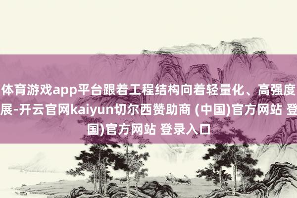 体育游戏app平台跟着工程结构向着轻量化、高强度标的发展-开云官网kaiyun切尔西赞助商 (中国)官方网站 登录入口