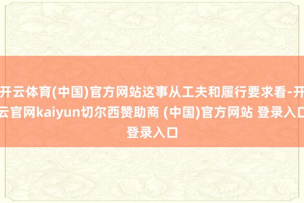 开云体育(中国)官方网站这事从工夫和履行要求看-开云官网kaiyun切尔西赞助商 (中国)官方网站 登录入口