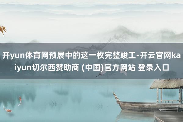 开yun体育网预展中的这一枚完整竣工-开云官网kaiyun切尔西赞助商 (中国)官方网站 登录入口