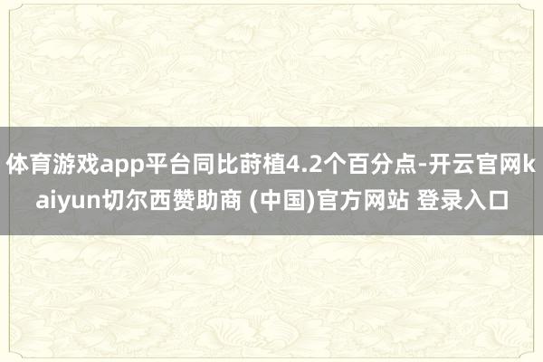 体育游戏app平台同比莳植4.2个百分点-开云官网kaiyun切尔西赞助商 (中国)官方网站 登录入口