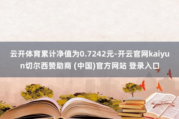 云开体育累计净值为0.7242元-开云官网kaiyun切尔西赞助商 (中国)官方网站 登录入口