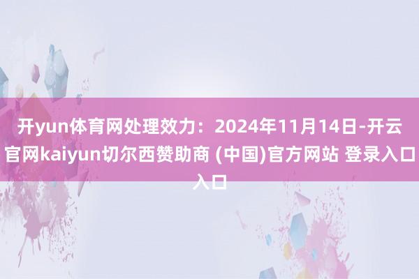 开yun体育网处理效力：2024年11月14日-开云官网kaiyun切尔西赞助商 (中国)官方网站 登录入口
