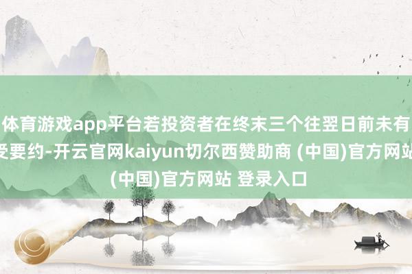体育游戏app平台若投资者在终末三个往翌日前未有用除掉预受要约-开云官网kaiyun切尔西赞助商 (中国)官方网站 登录入口