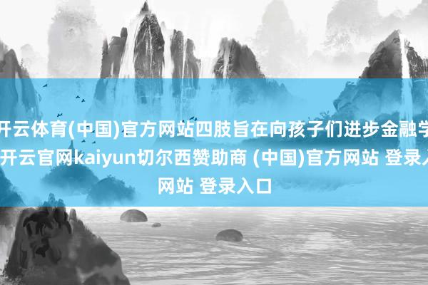 开云体育(中国)官方网站四肢旨在向孩子们进步金融学问-开云官网kaiyun切尔西赞助商 (中国)官方网站 登录入口