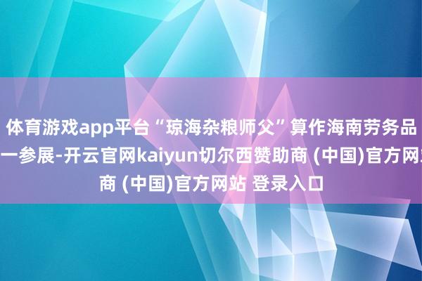 体育游戏app平台“琼海杂粮师父”算作海南劳务品牌的代表之一参展-开云官网kaiyun切尔西赞助商 (中国)官方网站 登录入口