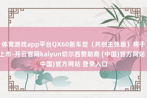 体育游戏app平台QX60新车型(共创主张版)将于来岁2月上市-开云官网kaiyun切尔西赞助商 (中国)官方网站 登录入口