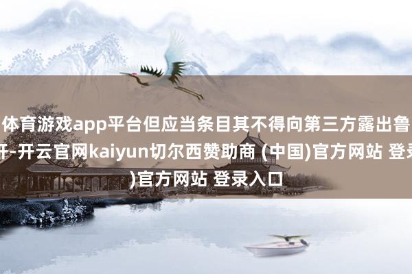 体育游戏app平台但应当条目其不得向第三方露出鲁莽公开-开云官网kaiyun切尔西赞助商 (中国)官方网站 登录入口