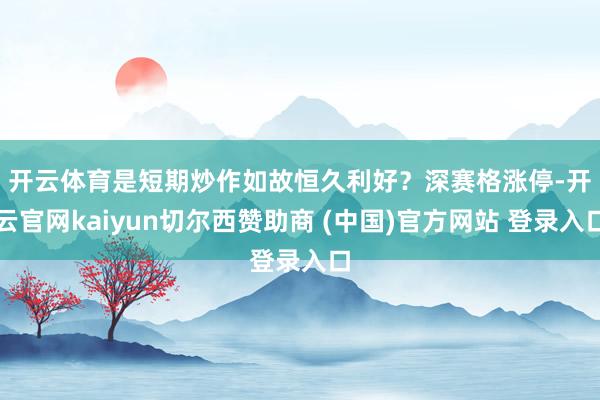 开云体育是短期炒作如故恒久利好? 深赛格涨停-开云官网kaiyun切尔西赞助商 (中国)官方网站 登录入口