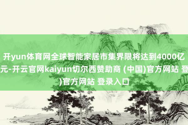 开yun体育网全球智能家居市集界限将达到4000亿好意思元-开云官网kaiyun切尔西赞助商 (中国)官方网站 登录入口