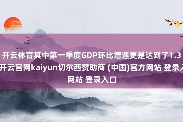 开云体育其中第一季度GDP环比增速更是达到了1.3%-开云官网kaiyun切尔西赞助商 (中国)官方网站 登录入口