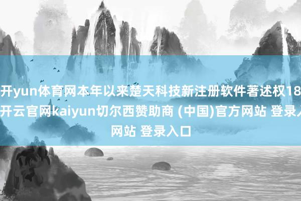 开yun体育网本年以来楚天科技新注册软件著述权18个-开云官网kaiyun切尔西赞助商 (中国)官方网站 登录入口