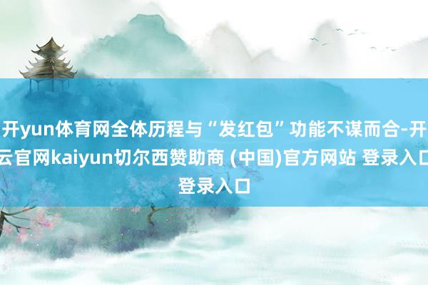 开yun体育网全体历程与“发红包”功能不谋而合-开云官网kaiyun切尔西赞助商 (中国)官方网站 登录入口