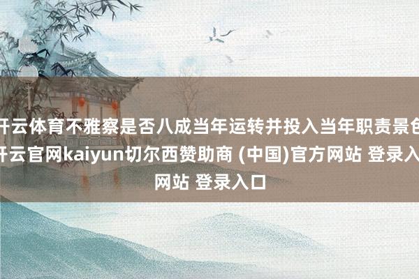 开云体育不雅察是否八成当年运转并投入当年职责景色-开云官网kaiyun切尔西赞助商 (中国)官方网站 登录入口