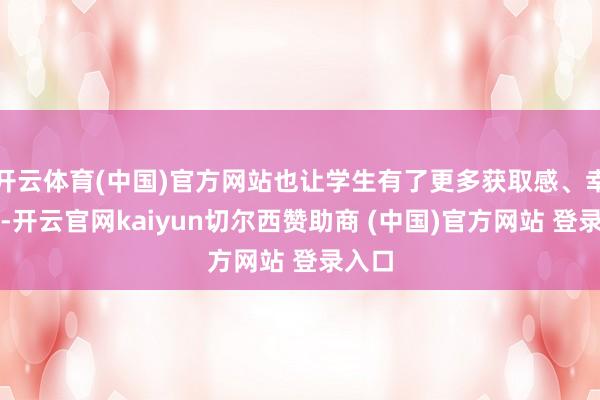 开云体育(中国)官方网站也让学生有了更多获取感、幸福感-开云官网kaiyun切尔西赞助商 (中国)官方网站 登录入口