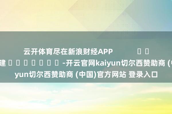 云开体育尽在新浪财经APP            						包袱裁剪：郭建 							-开云官网kaiyun切尔西赞助商 (中国)官方网站 登录入口
