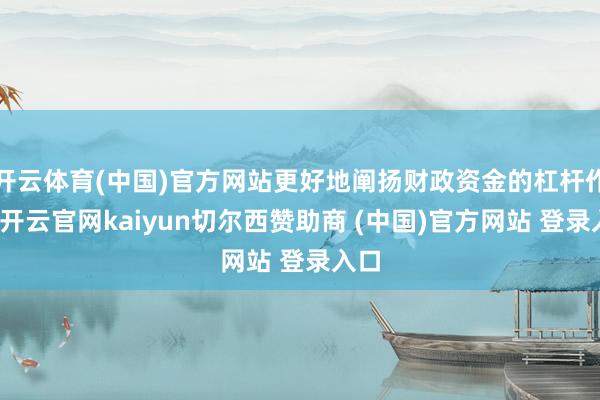 开云体育(中国)官方网站更好地阐扬财政资金的杠杆作用-开云官网kaiyun切尔西赞助商 (中国)官方网站 登录入口