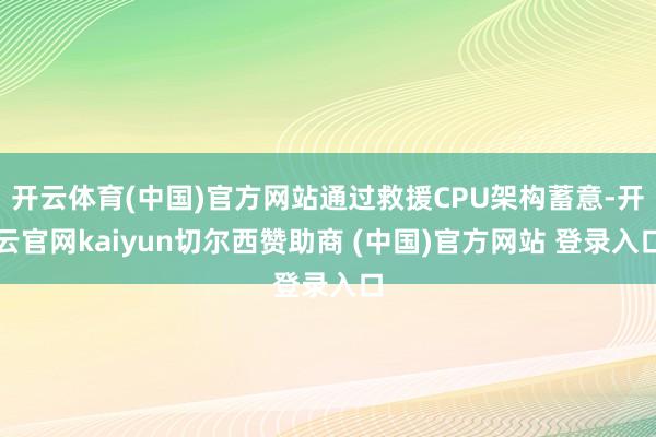 开云体育(中国)官方网站通过救援CPU架构蓄意-开云官网kaiyun切尔西赞助商 (中国)官方网站 登录入口