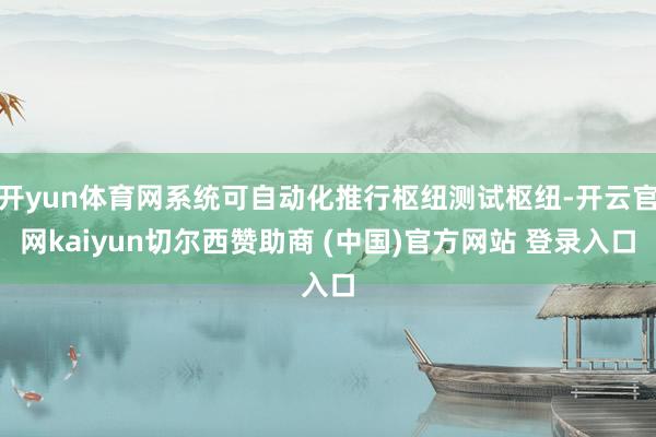开yun体育网系统可自动化推行枢纽测试枢纽-开云官网kaiyun切尔西赞助商 (中国)官方网站 登录入口
