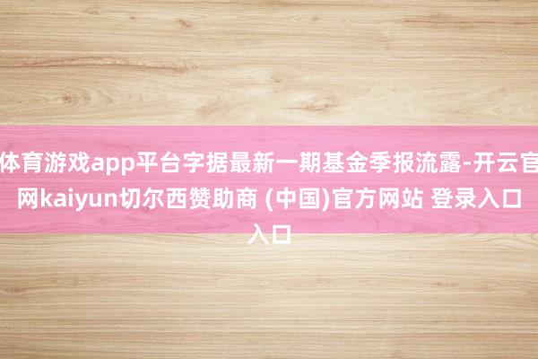 体育游戏app平台字据最新一期基金季报流露-开云官网kaiyun切尔西赞助商 (中国)官方网站 登录入口