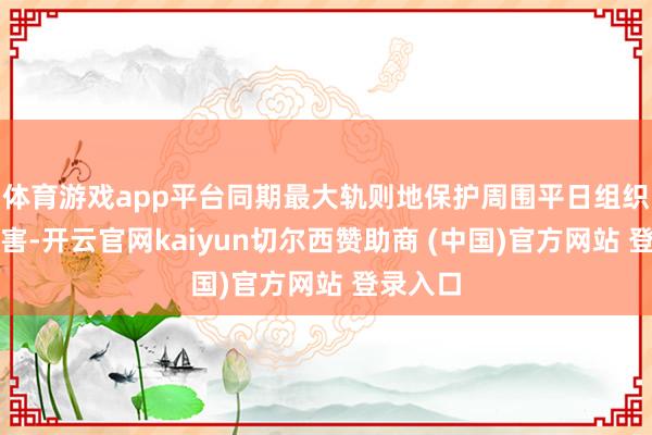 体育游戏app平台同期最大轨则地保护周围平日组织不受伤害-开云官网kaiyun切尔西赞助商 (中国)官方网站 登录入口