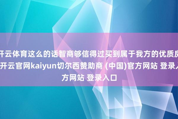开云体育这么的话智商够信得过买到属于我方的优质房产-开云官网kaiyun切尔西赞助商 (中国)官方网站 登录入口