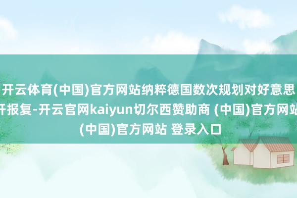 开云体育(中国)官方网站纳粹德国数次规划对好意思国脉土张开报复-开云官网kaiyun切尔西赞助商 (中国)官方网站 登录入口
