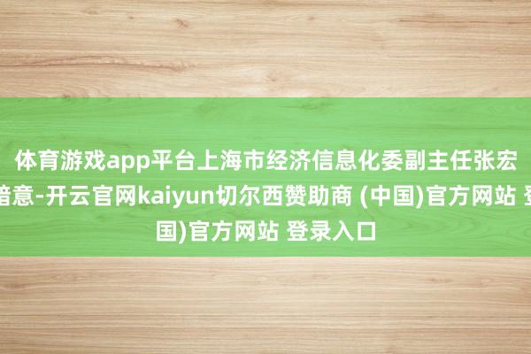 体育游戏app平台　　上海市经济信息化委副主任张宏韬近日暗意-开云官网kaiyun切尔西赞助商 (中国)官方网站 登录入口