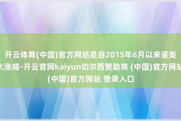 开云体育(中国)官方网站是自2015年6月以来蛋类指数的最大涨幅-开云官网kaiyun切尔西赞助商 (中国)官方网站 登录入口