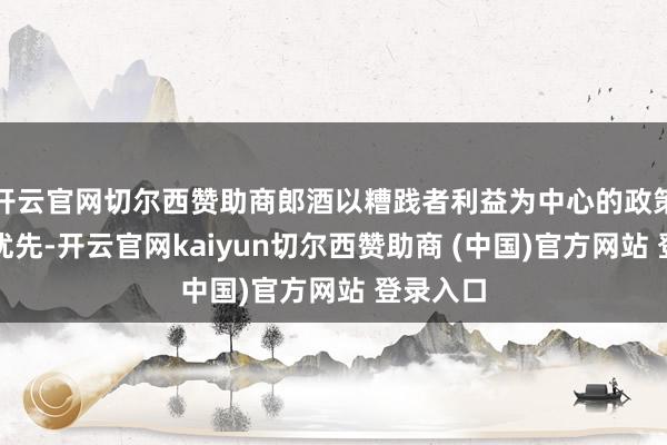 开云官网切尔西赞助商郎酒以糟践者利益为中心的政策性增长优先-开云官网kaiyun切尔西赞助商 (中国)官方网站 登录入口