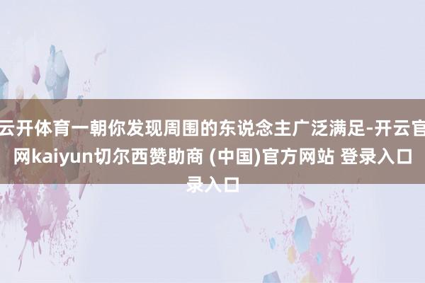 云开体育一朝你发现周围的东说念主广泛满足-开云官网kaiyun切尔西赞助商 (中国)官方网站 登录入口