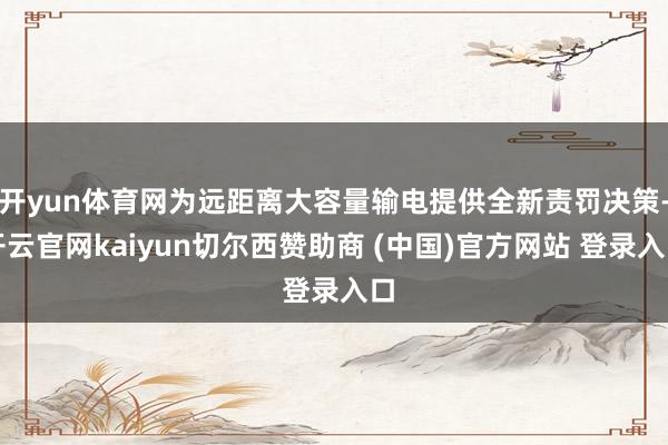 开yun体育网为远距离大容量输电提供全新责罚决策-开云官网kaiyun切尔西赞助商 (中国)官方网站 登录入口
