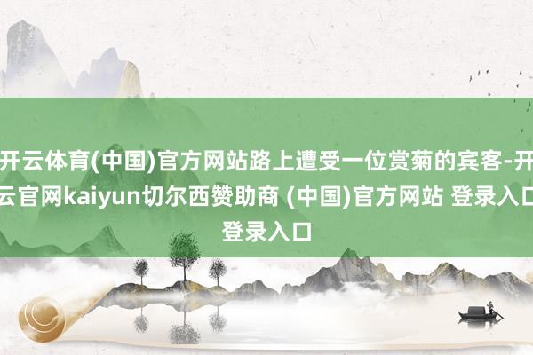 开云体育(中国)官方网站路上遭受一位赏菊的宾客-开云官网kaiyun切尔西赞助商 (中国)官方网站 登录入口