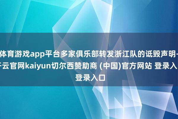 体育游戏app平台多家俱乐部转发浙江队的诋毁声明-开云官网kaiyun切尔西赞助商 (中国)官方网站 登录入口