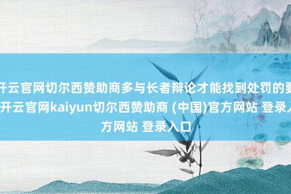 开云官网切尔西赞助商多与长者辩论才能找到处罚的要领-开云官网kaiyun切尔西赞助商 (中国)官方网站 登录入口