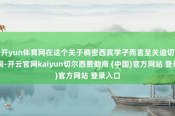 开yun体育网在这个关于稠密西宾学子而言至关迫切的期间-开云官网kaiyun切尔西赞助商 (中国)官方网站 登录入口