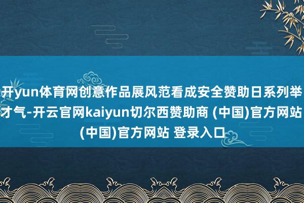 开yun体育网创意作品展风范看成安全赞助日系列举止的蹙迫才气-开云官网kaiyun切尔西赞助商 (中国)官方网站 登录入口