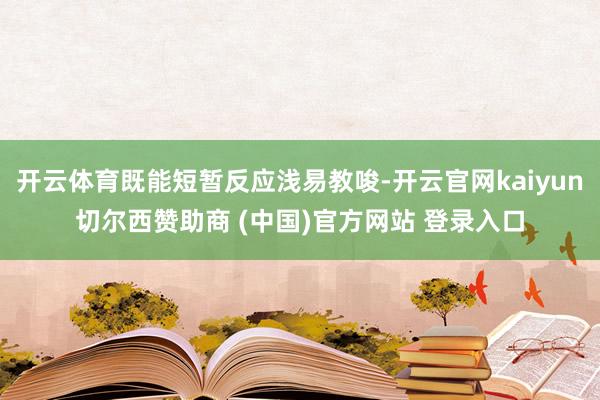 开云体育既能短暂反应浅易教唆-开云官网kaiyun切尔西赞助商 (中国)官方网站 登录入口