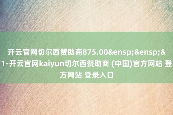 开云官网切尔西赞助商875.00&ensp;&ensp;&ensp;1-开云官网kaiyun切尔西赞助商 (中国)官方网站 登录入口