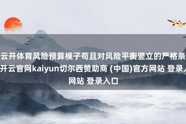 云开体育　　风险预算模子苟且对风险平衡竖立的严格条目-开云官网kaiyun切尔西赞助商 (中国)官方网站 登录入口