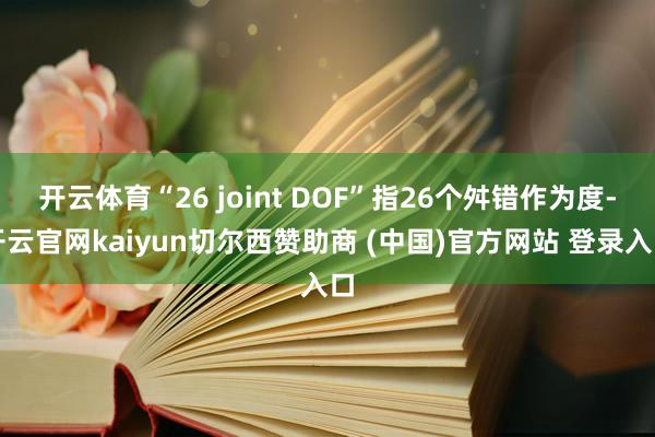 开云体育“26 joint DOF”指26个舛错作为度-开云官网kaiyun切尔西赞助商 (中国)官方网站 登录入口