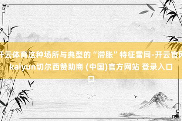 开云体育这种场所与典型的“滞胀”特征雷同-开云官网kaiyun切尔西赞助商 (中国)官方网站 登录入口