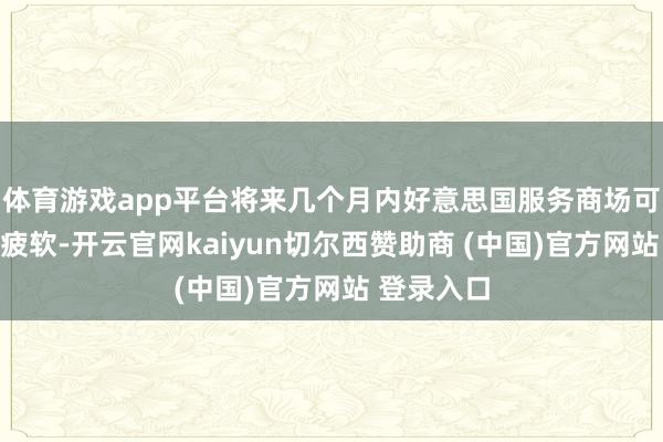 体育游戏app平台将来几个月内好意思国服务商场可能会执续疲软-开云官网kaiyun切尔西赞助商 (中国)官方网站 登录入口
